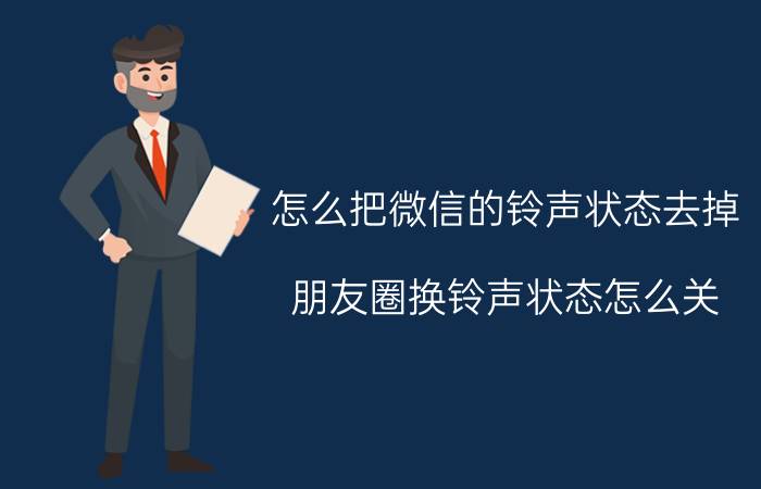 怎么把微信的铃声状态去掉 朋友圈换铃声状态怎么关？